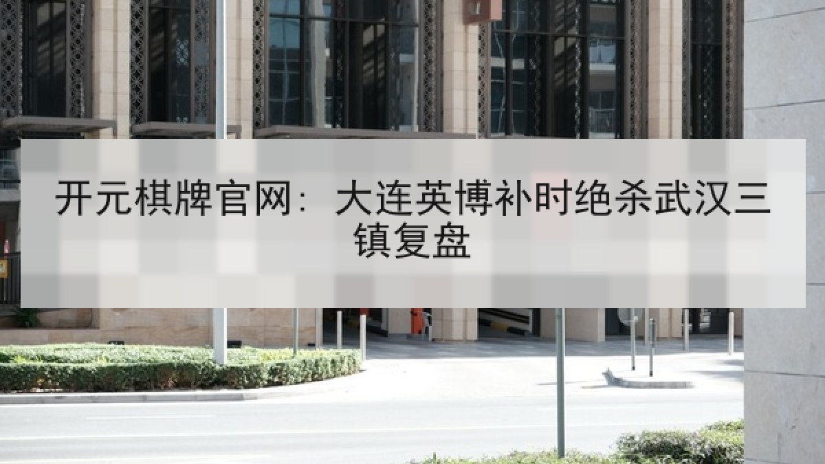 开元棋牌官网: 大连英博补时绝杀武汉三镇复盘
