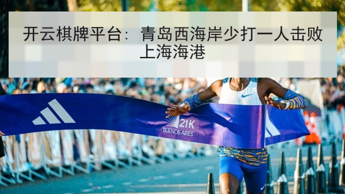开云棋牌平台: 青岛西海岸少打一人击败上海海港