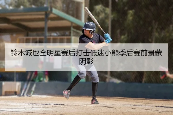 铃木诚也全明星赛后打击低迷小熊季后赛前景蒙阴影