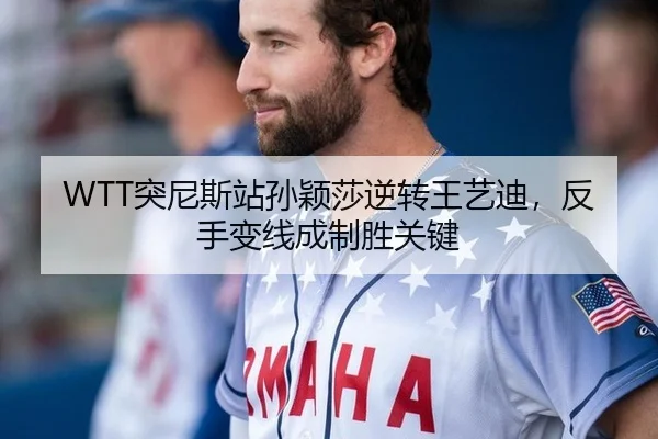 WTT突尼斯站孙颖莎逆转王艺迪，反手变线成制胜关键