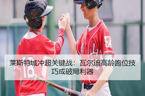 莱斯特城冲超关键战：瓦尔迪高龄跑位技巧成破局利器