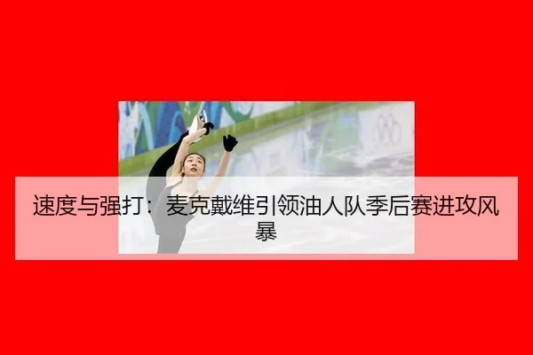 速度与强打：麦克戴维引领油人队季后赛进攻风暴