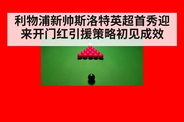 利物浦新帅斯洛特英超首秀迎来开门红引援策略初见成效