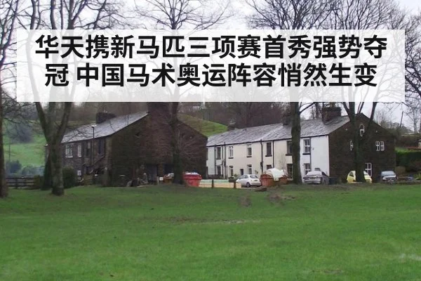 华天携新马匹三项赛首秀强势夺冠 中国马术奥运阵容悄然生变