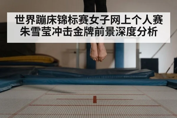 世界蹦床锦标赛女子网上个人赛朱雪莹冲击金牌前景深度分析